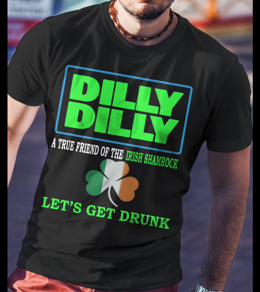 Dilly Dilly Let’s Get Drunk St Patricks Day Irish Shamrock A True Friend T-Shirt