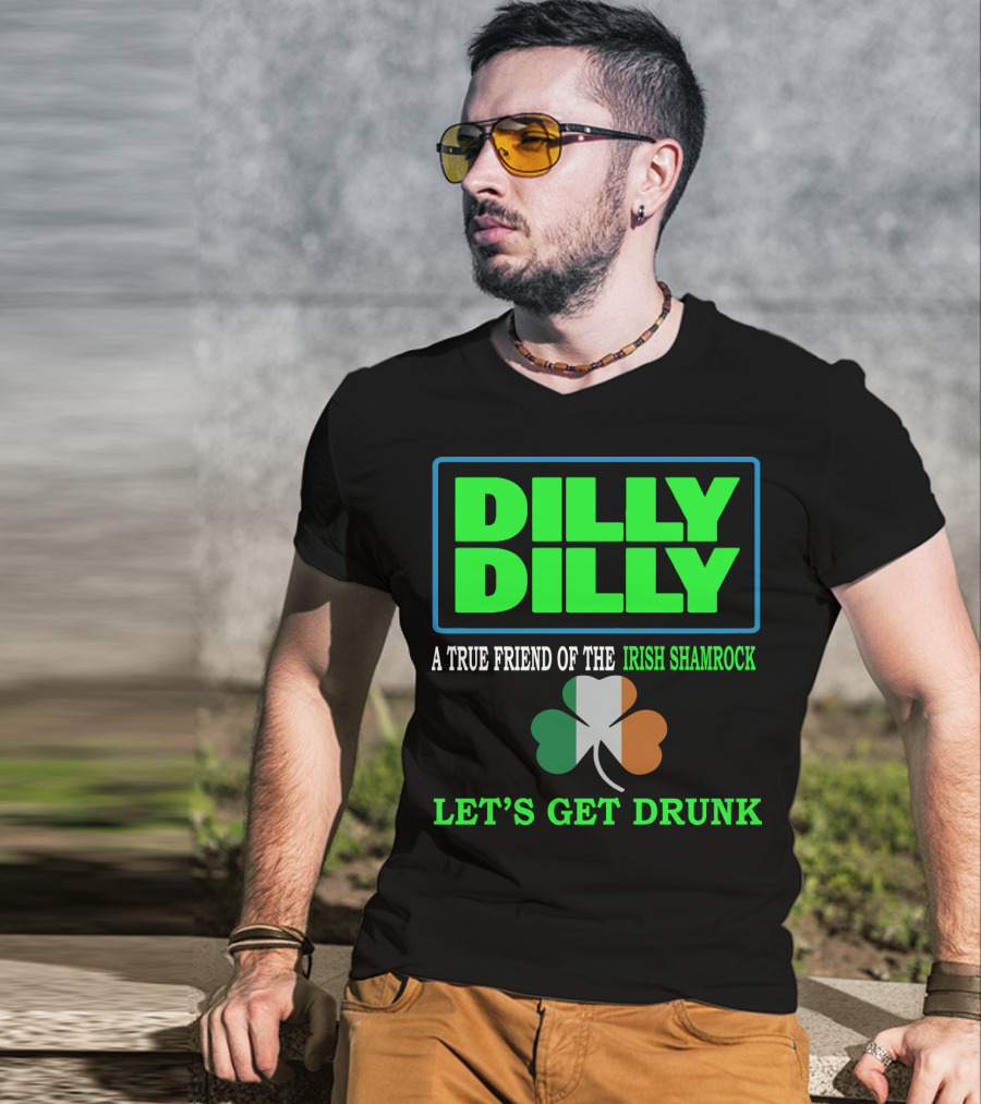 Dilly Dilly Let’s Get Drunk St Patricks Day Irish Shamrock A True Friend T-Shirt