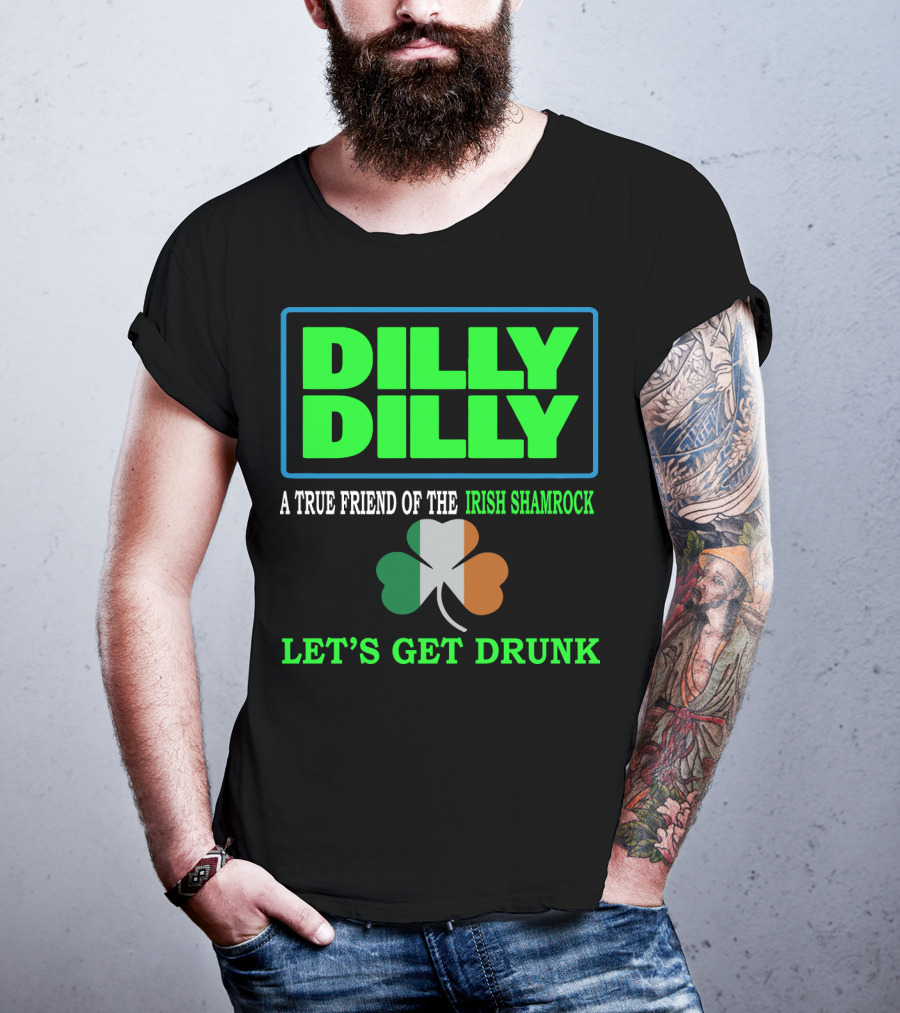 Dilly Dilly Let’s Get Drunk St Patricks Day Irish Shamrock A True Friend T-Shirt