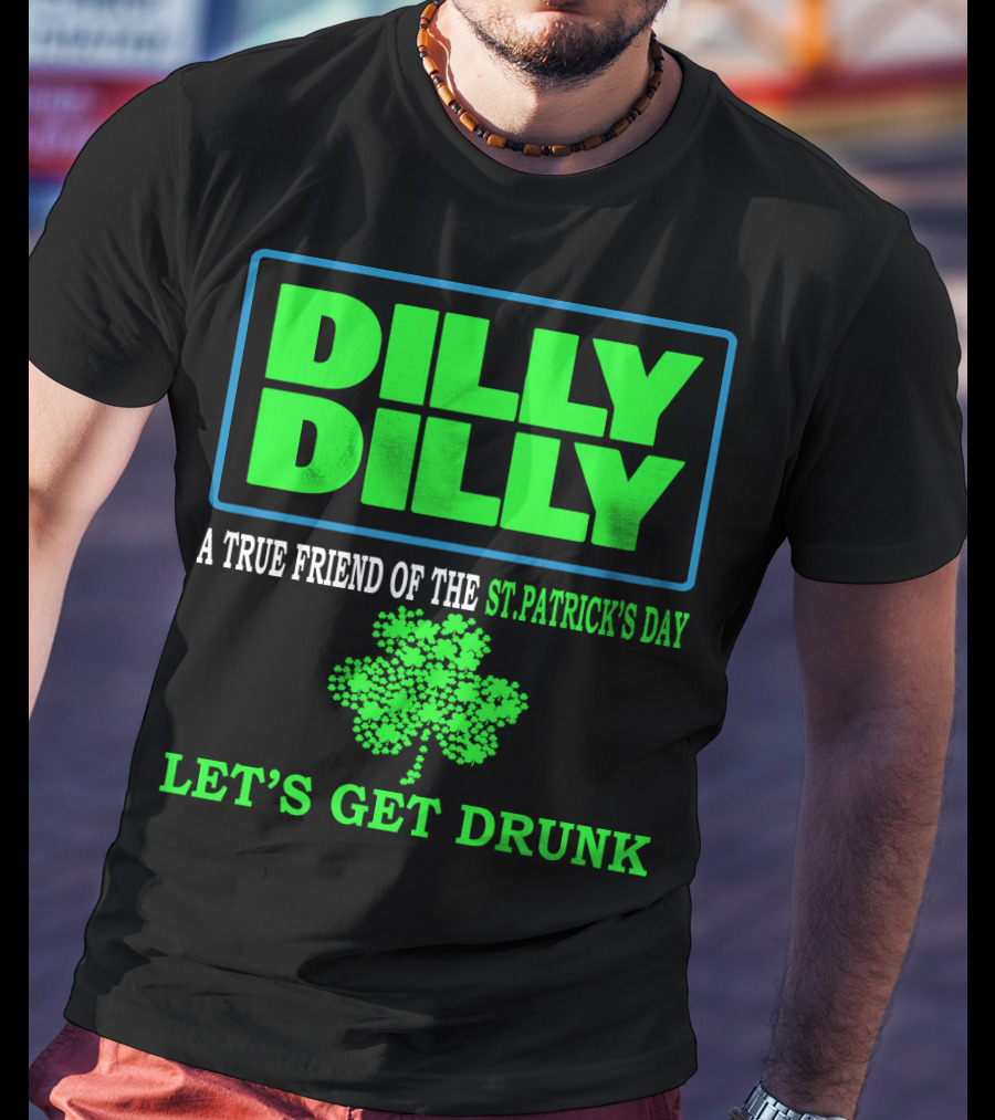 Dilly Dilly A True Friend Of The St Patrick's Day Let's Get Drunk Shamrock T-Shirt