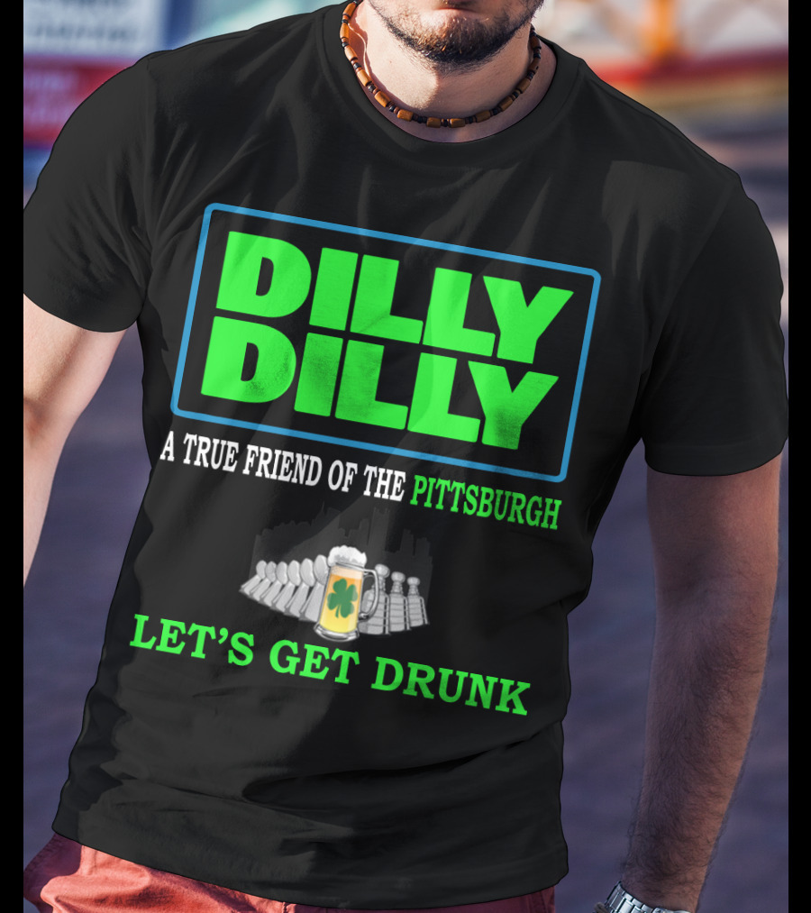 Dilly Dilly A True Friend Of The Pittsburgh Let's Get Drunk St Patrick's Day T-Shirt