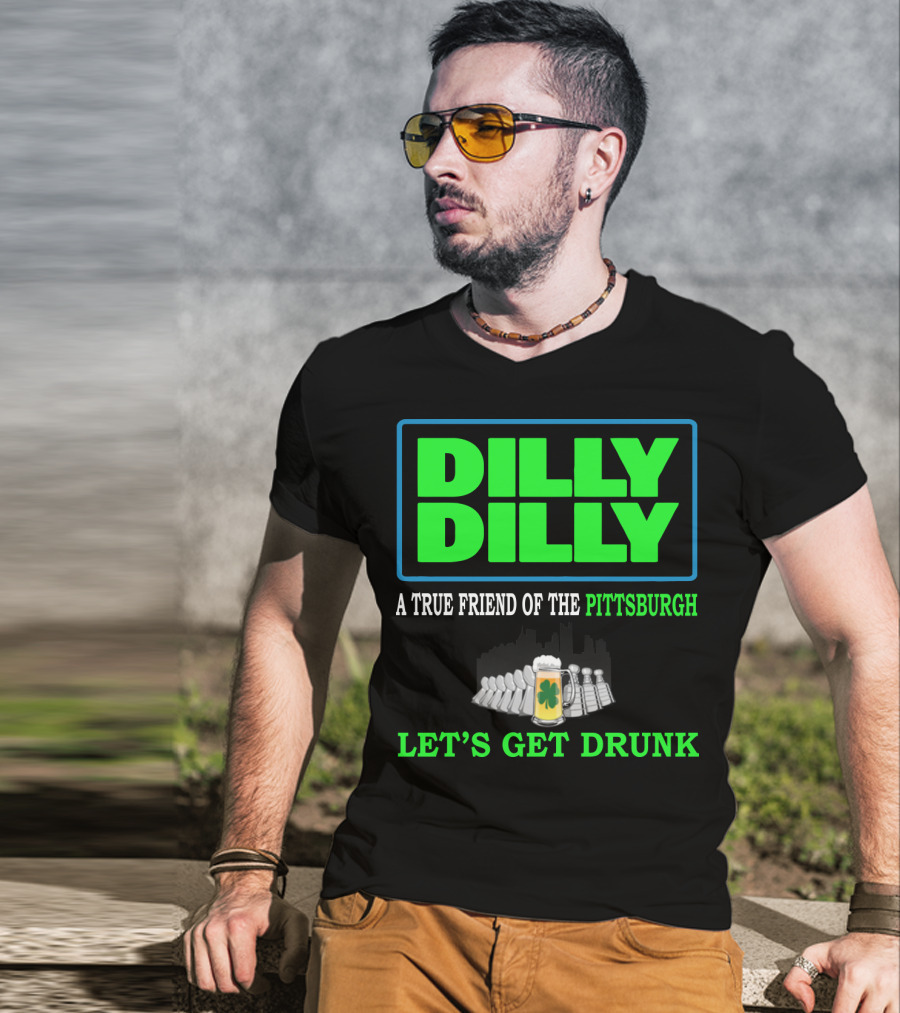 Dilly Dilly A True Friend Of The Pittsburgh Let's Get Drunk St Patrick's Day T-Shirt