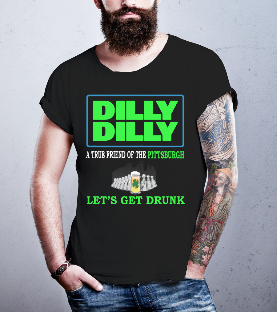Dilly Dilly A True Friend Of The Pittsburgh Let's Get Drunk St Patrick's Day T-Shirt