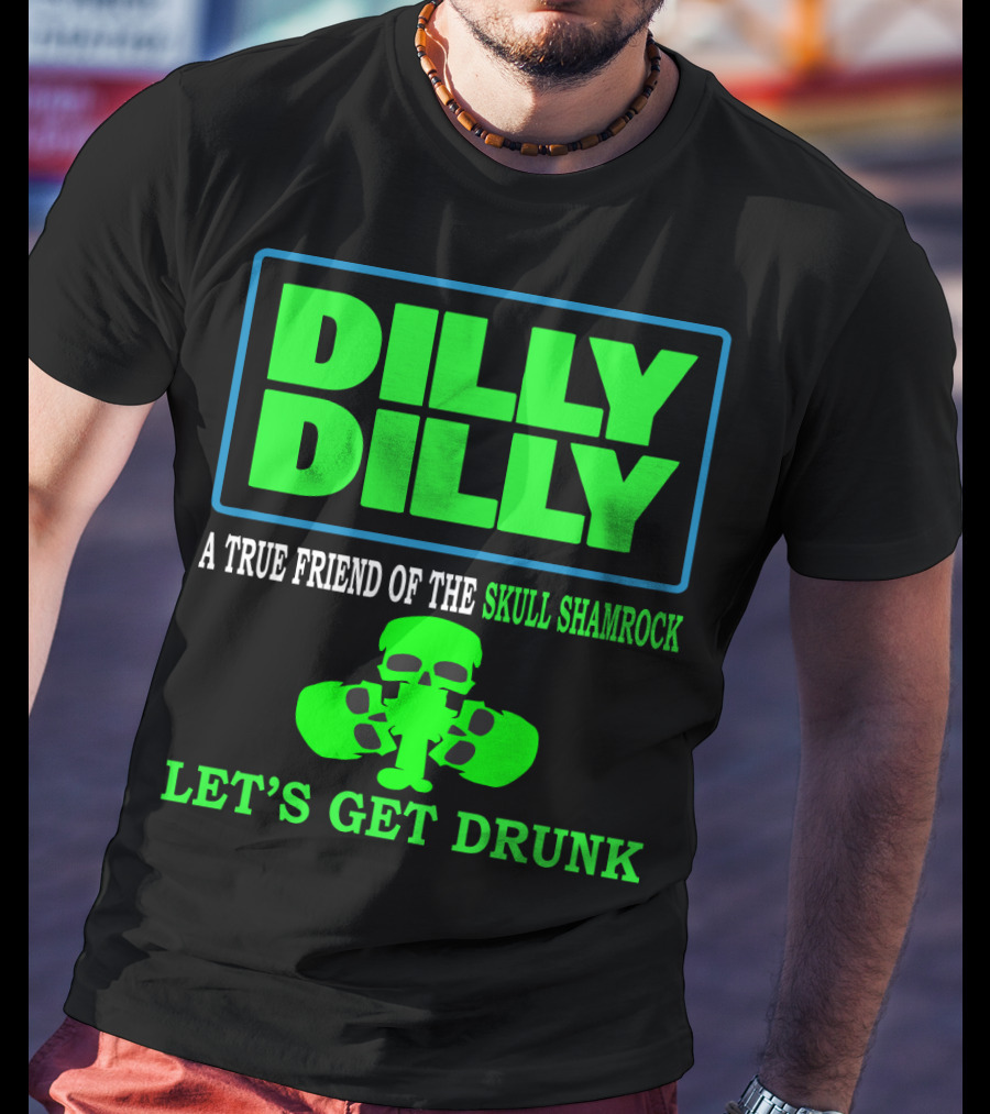 Dilly Dilly A True Friend Of The Skull Shamrock Let's Get Drunk T-Shirt