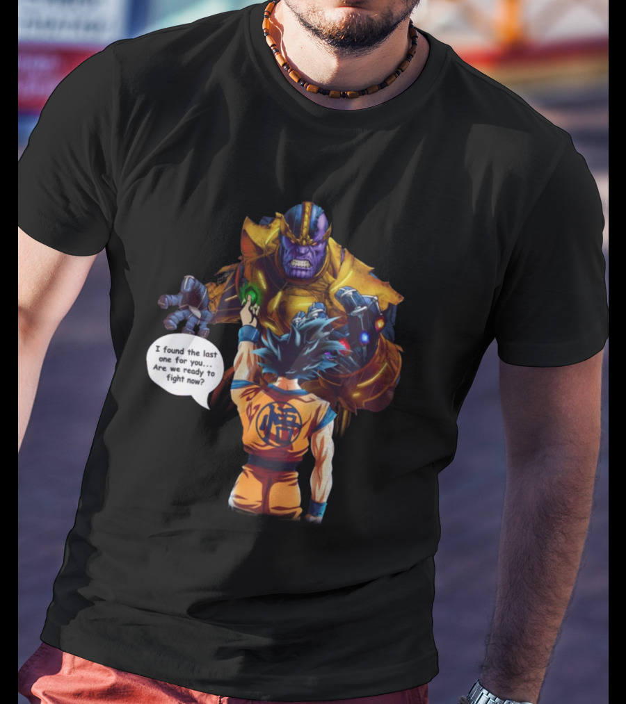 Goku And Thanos I Found The Last One For You Are We Ready To Fight Now T-Shirt
