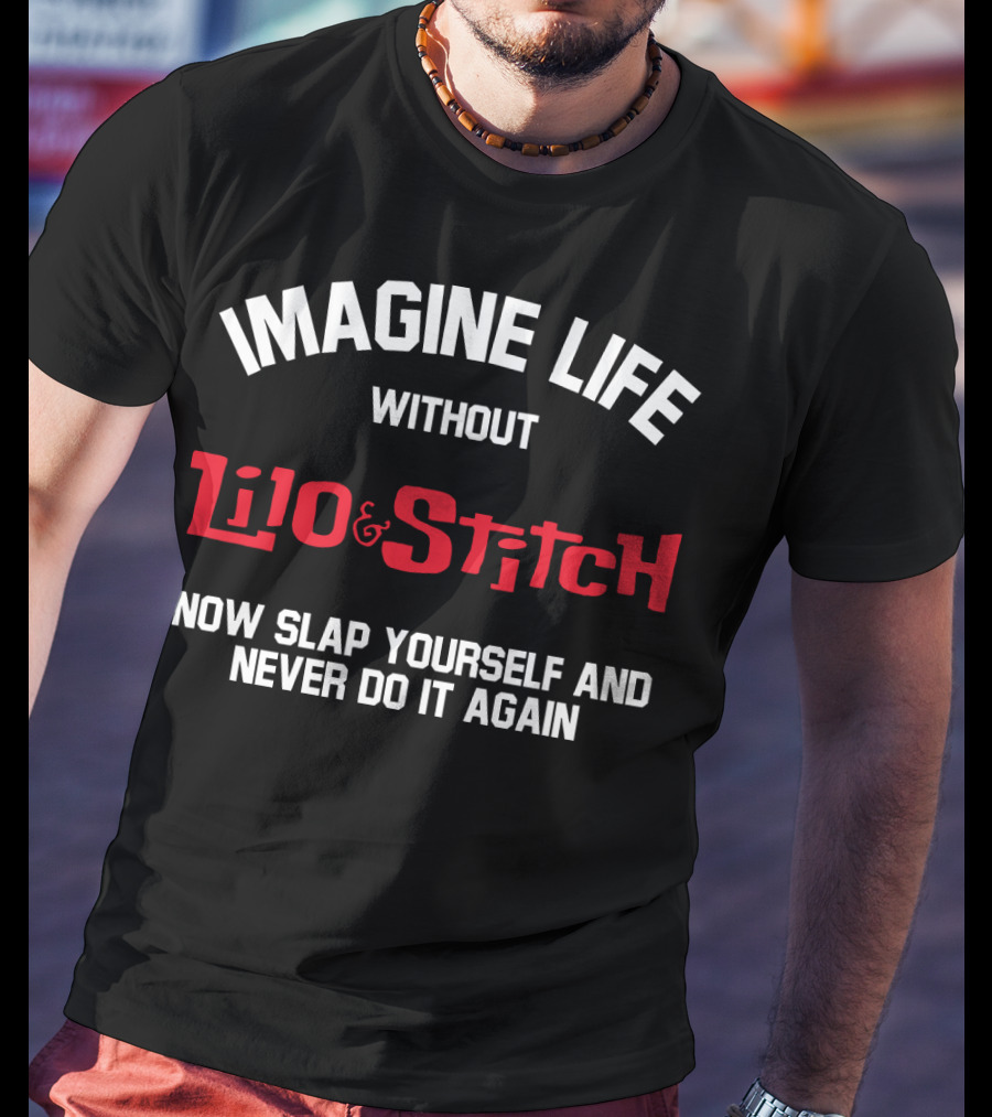 Imagine Life Without Lilo And Stitch Now Slap Yourself And Never Do It Again T-Shirt