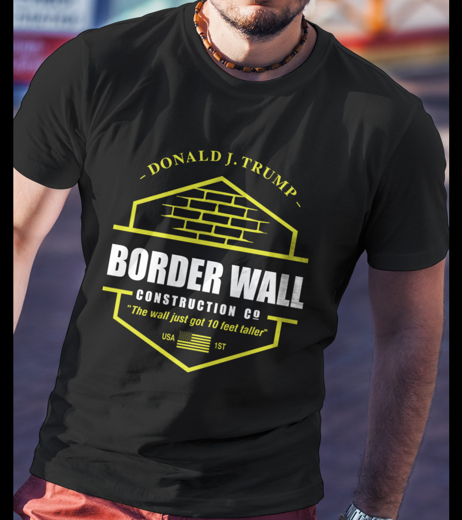 Donald J. Trump Border Wall Construction Co The Wall Just Got 10 Feet Taller Usa 1St American Flag Brick Badge T-Shirt