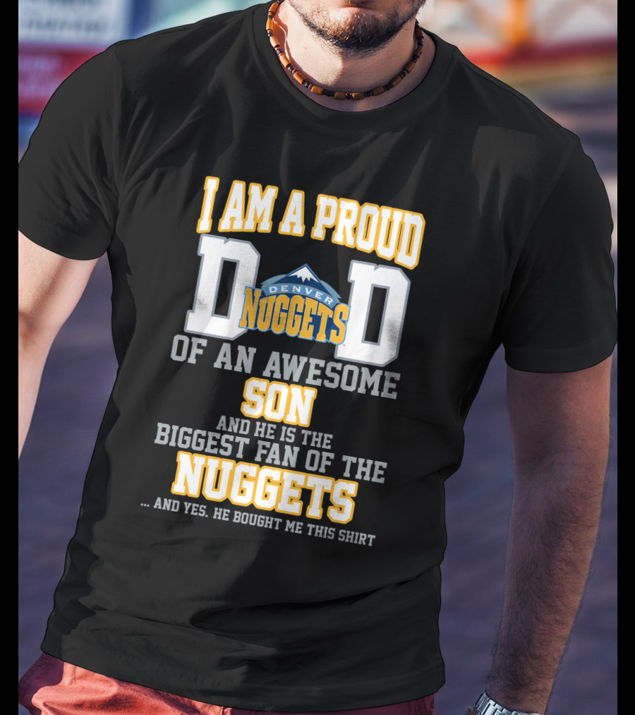 I Am A Proud Dad Denver Nuggets Awesome Son Biggest Fan T-Shirt