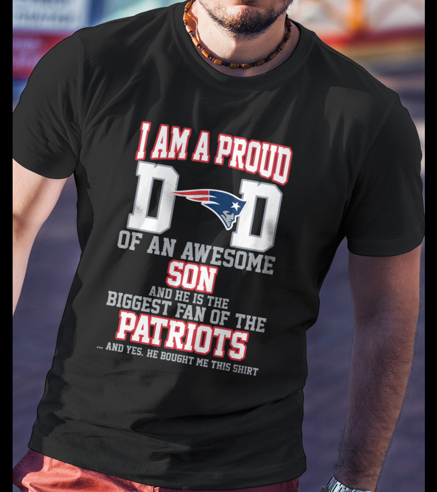 I Am A Proud Dad Of An Awesome Son And He Is The Biggest Fan Of The Patriots T-Shirt
