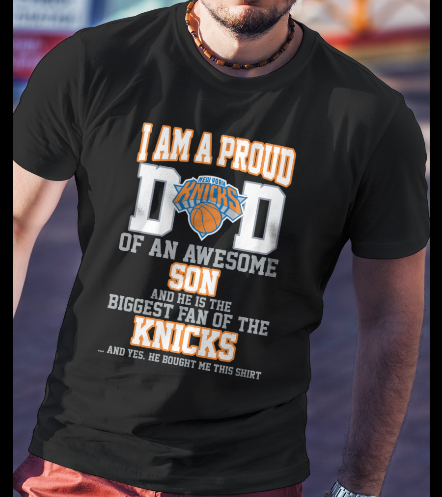 I Am A Proud Dad Of An Awesome Son And He Is The Biggest Fan Of The New York Knicks T-Shirt