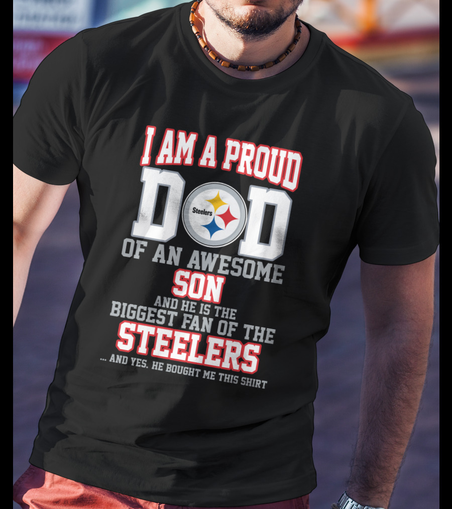 I Am A Proud Dad Of An Awesome Son And He Is The Biggest Fan Of The Steelers T-Shirt