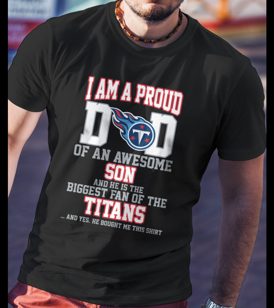 I Am A Proud Dad Of An Awesome Son And He Is The Biggest Fan Of The Titans T-Shirt