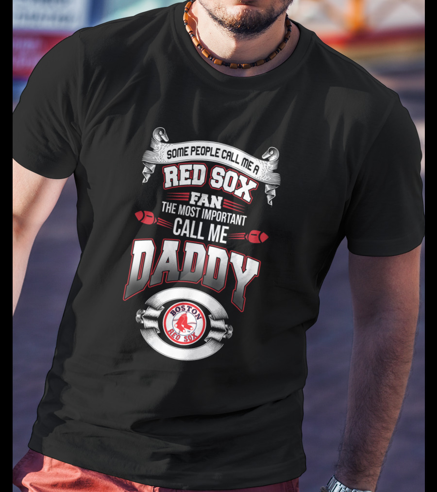 Some People Call Me A Red Sox Fan The Most Important Call Me Daddy Boston Red Sox T-Shirt