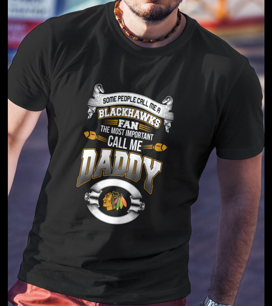 Some People Call Me A Blackhawks Fan The Most Important Call Me Daddy T-Shirt