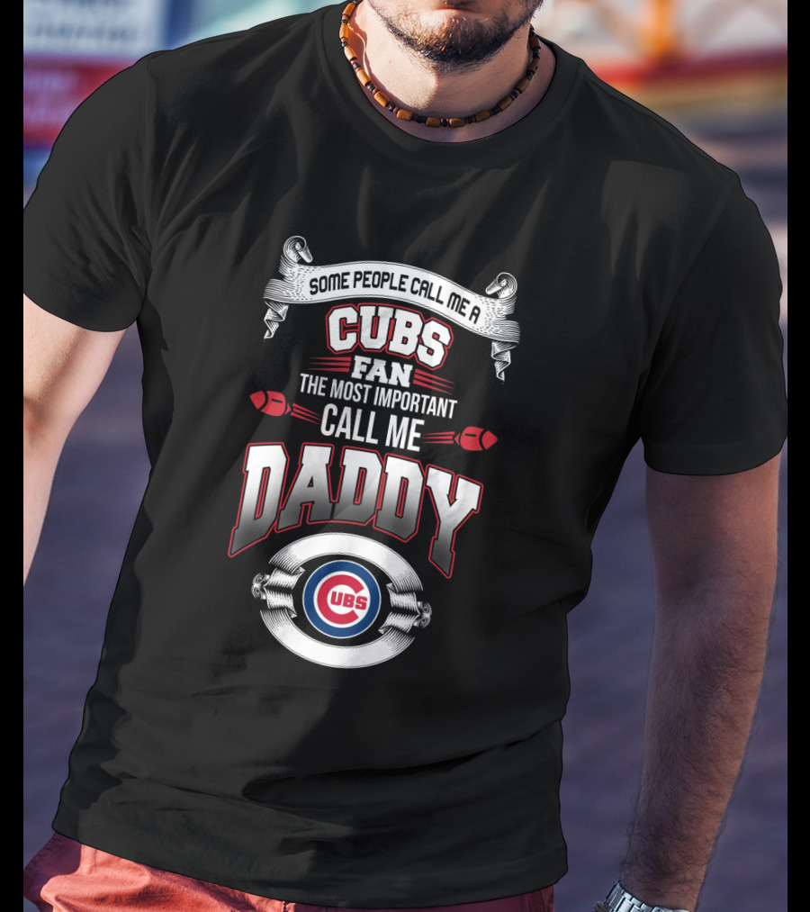 Some People Call Me A Cubs Fan The Most Important Call Me Daddy T-Shirt