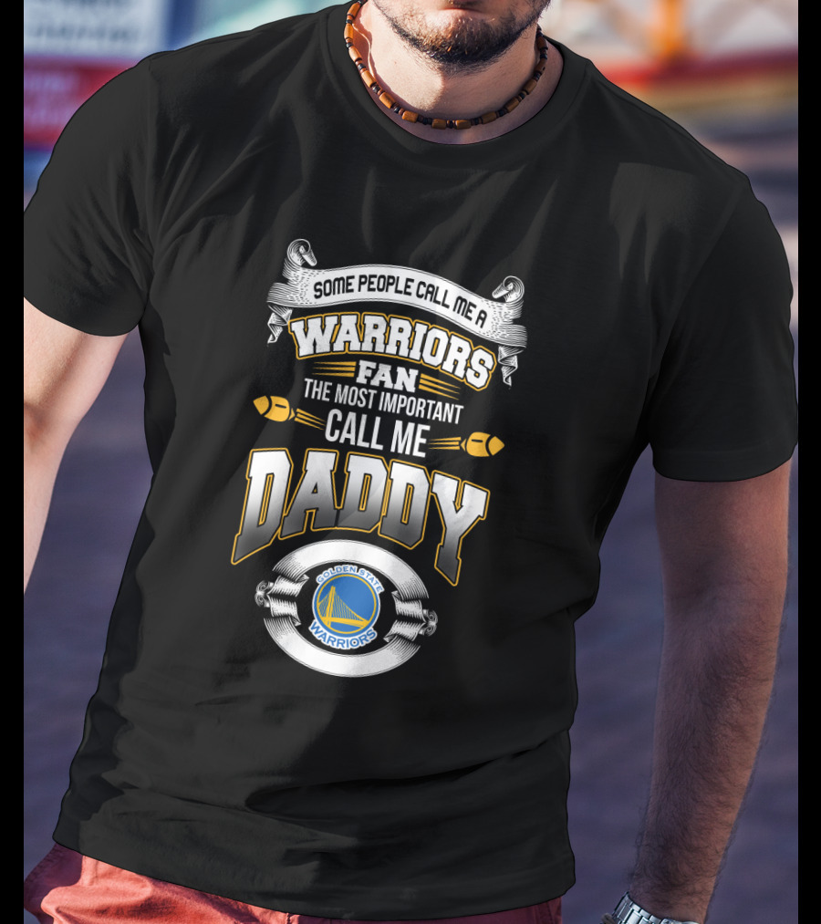 Some People Call Me A Warriors Fan The Most Important Call Me Daddy Golden State Warriors T-Shirt