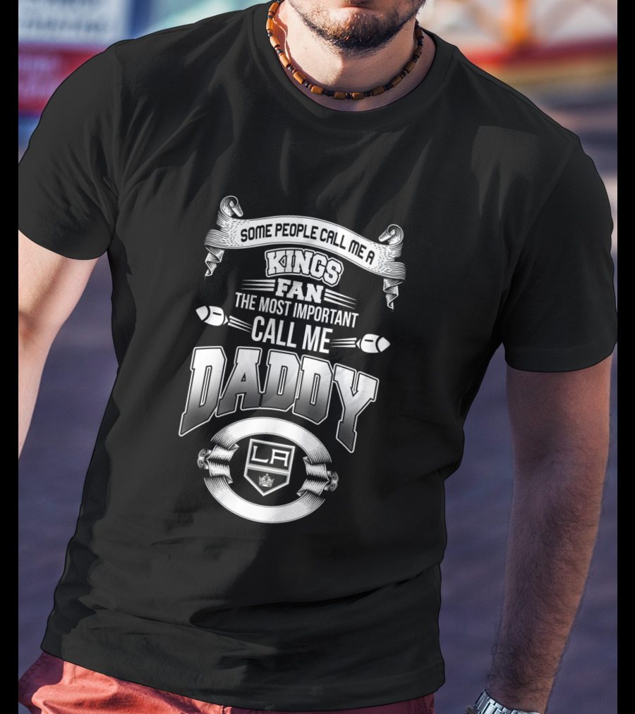 Some People Call Me A Kings Fan The Most Important Call Me Daddy La T-Shirt