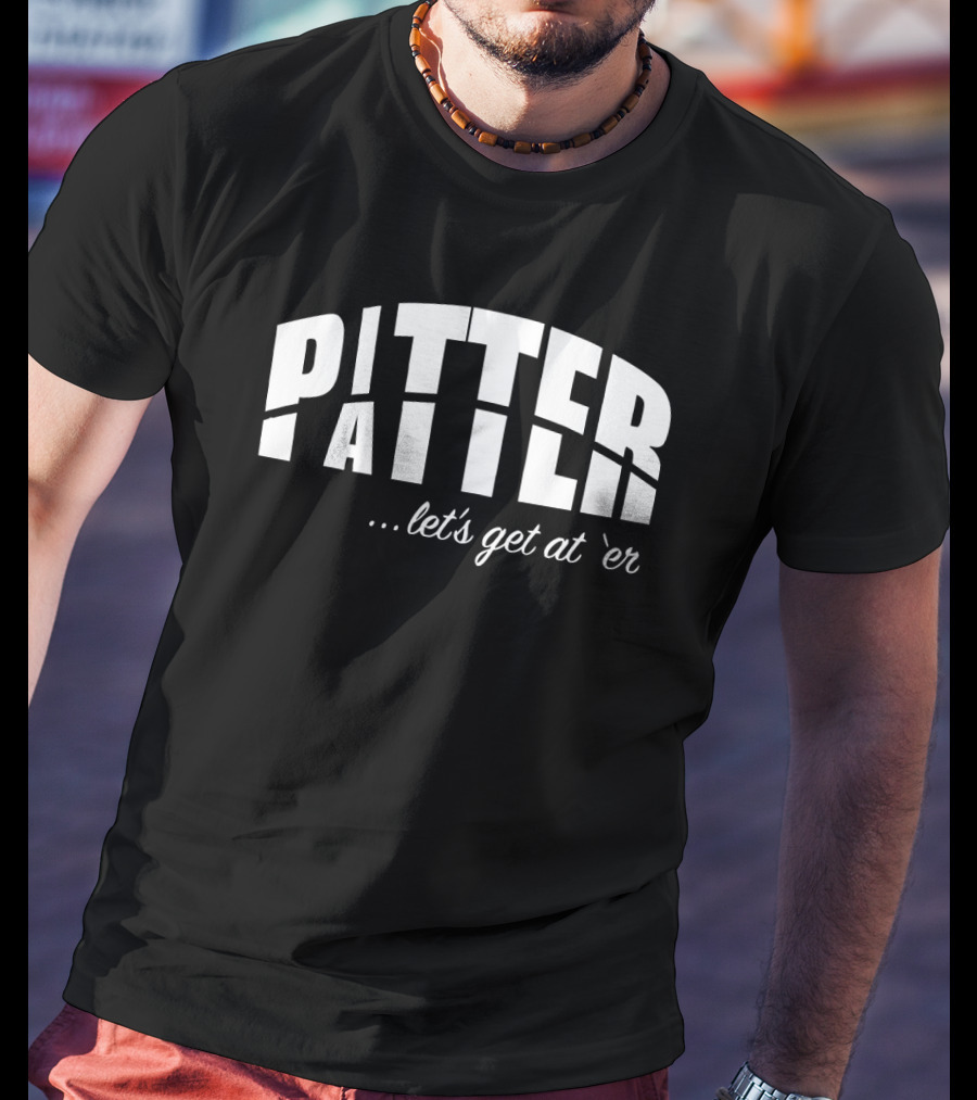 Pitter Patter Let's Get At 'Er T-Shirt