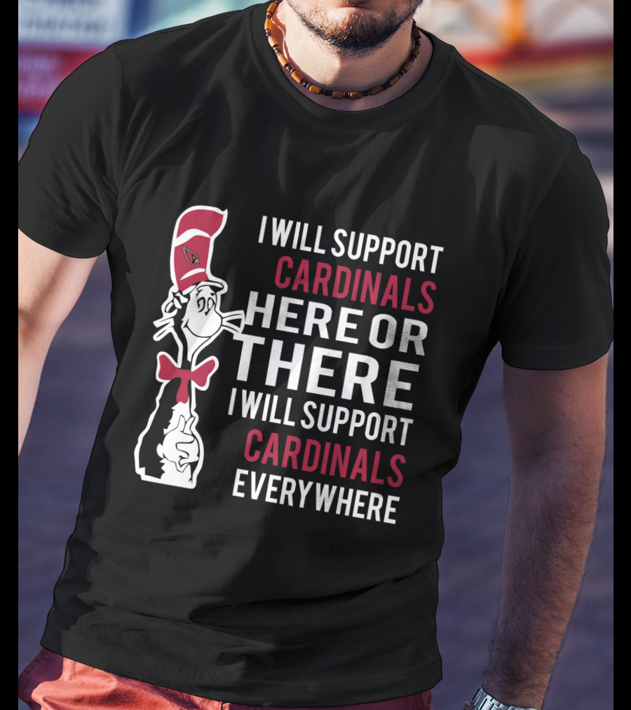 I Will Support Cardinals Here Or There I Will Support Cardinals Everywhere Dr Seuss Cat Arizona Cardinals Fans T-Shirt