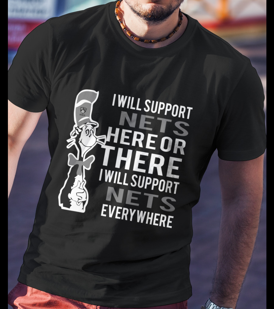 I Will Support Nets Here Or There I Will Support Nets Everywhere Dr Seuss Cat Brooklyn Nets Fans T-Shirt