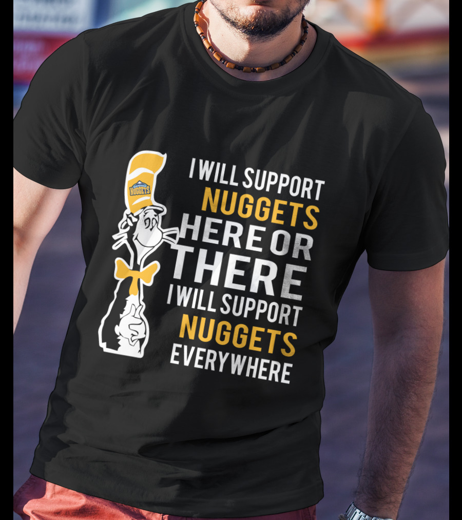 I Will Support Nuggets Here Or There I Will Support Nuggets Everywhere Dr Seuss Cat Denver Nuggets Fans T-Shirt