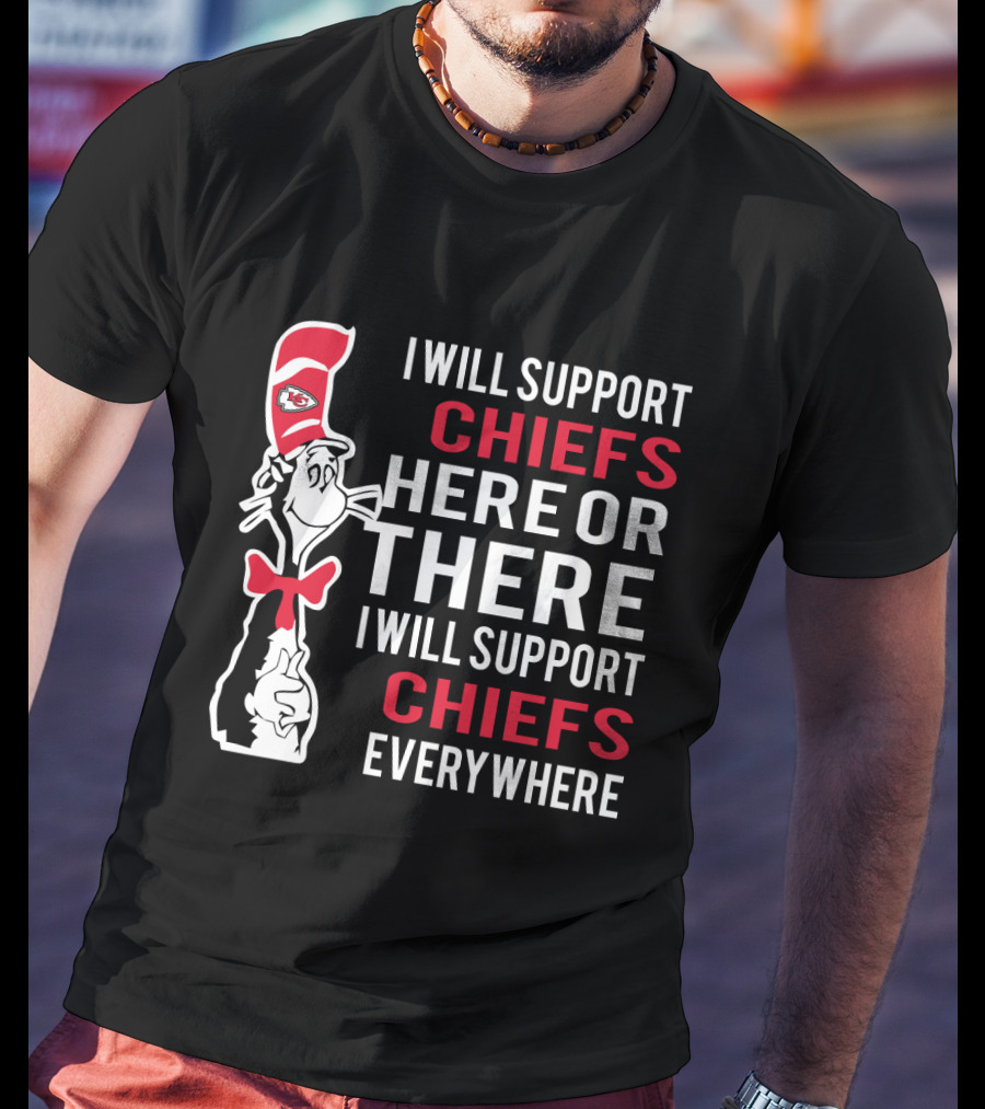 I Will Support Chiefs Here Or There I Will Support Chiefs Everywhere Dr Seuss Cat Kansas City Chiefs Fans T-Shirt