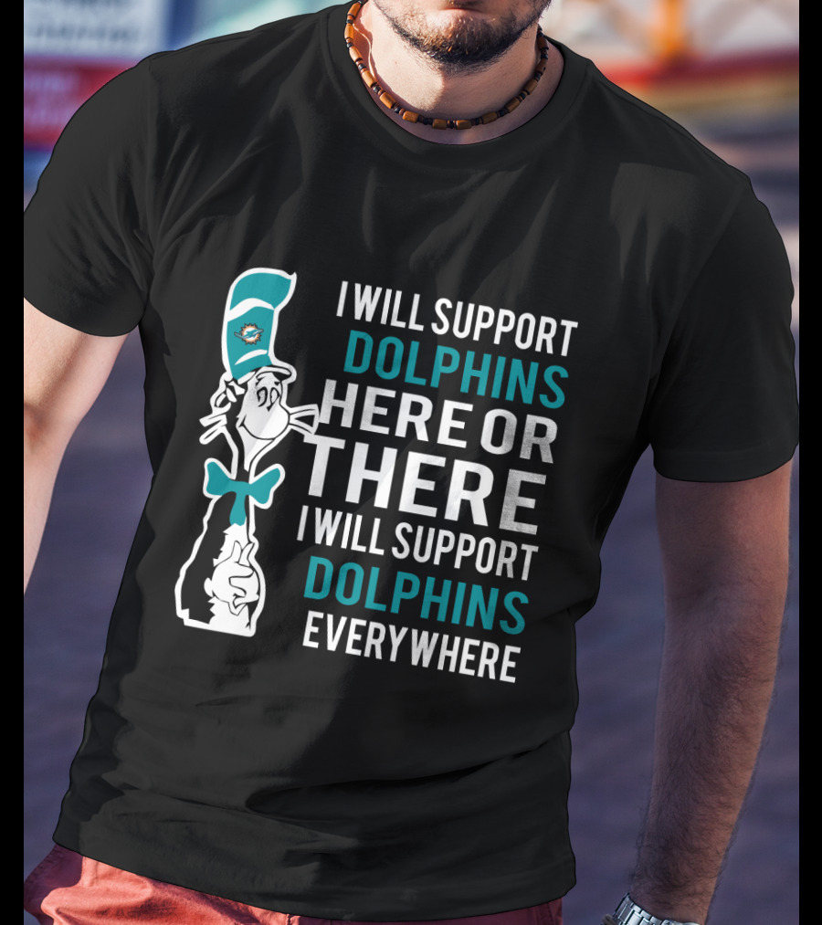 I Will Support Dolphins Here Or There I Will Support Dolphins Everywhere Dr Seuss Cat And Miami Dolphins Fans T-Shirt