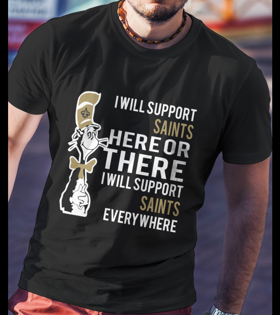 I Will Support Saints Here Or There I Will Support Saints Everywhere Dr Seuss Cat New Orleans Saints Fans T-Shirt
