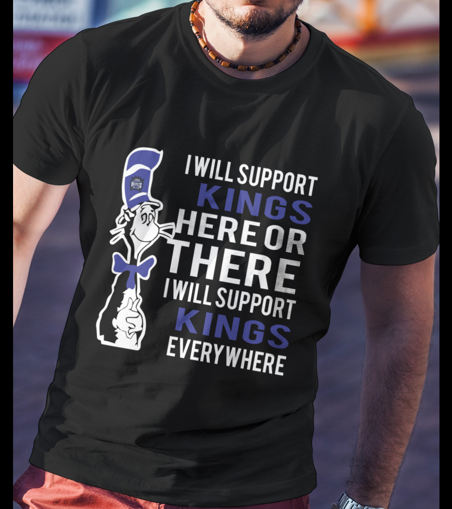I Will Support Kings Here Or There I Will Support Kings Everywhere Dr Seuss Cat Sacramento Kings Fans T-Shirt