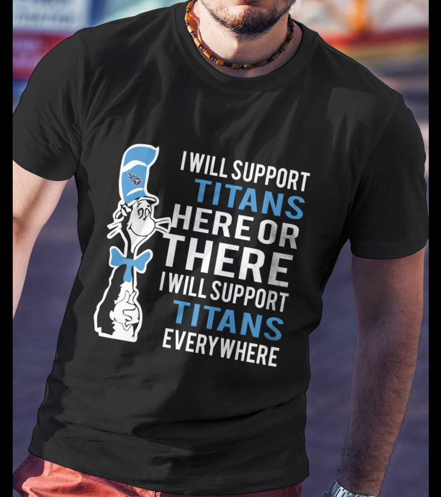 I Will Support Titans Here Or There I Will Support Titans Everywhere Dr Seuss Cat Tennessee Titans Fans T-Shirt