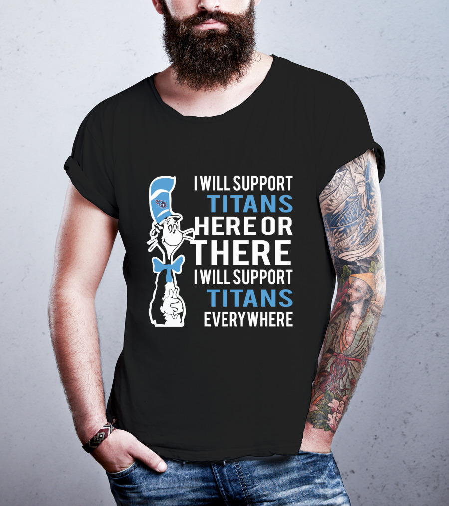 I Will Support Titans Here Or There I Will Support Titans Everywhere Dr Seuss Cat Tennessee Titans Fans T-Shirt