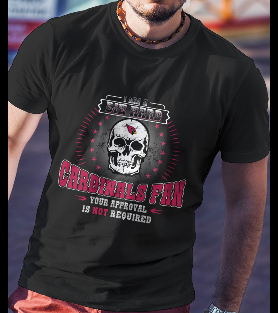 I Am A Die Hard Cardinals Fan Your Approval Is Not Required T-Shirt