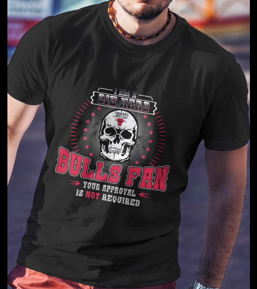 I Am A Die Hard Chicago Bulls Fan Your Approval Is Not Required T-Shirt
