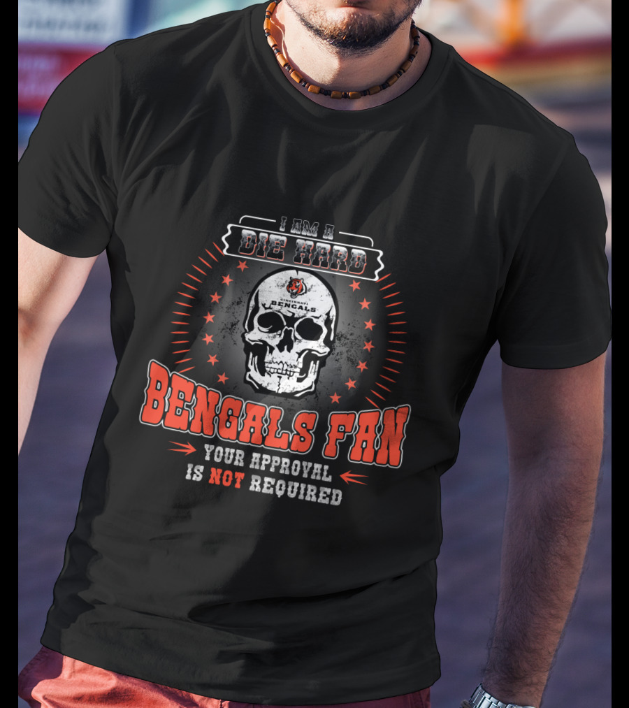 I Am A Die Hard Bengals Fan Your Approval Is Not Required T-Shirt