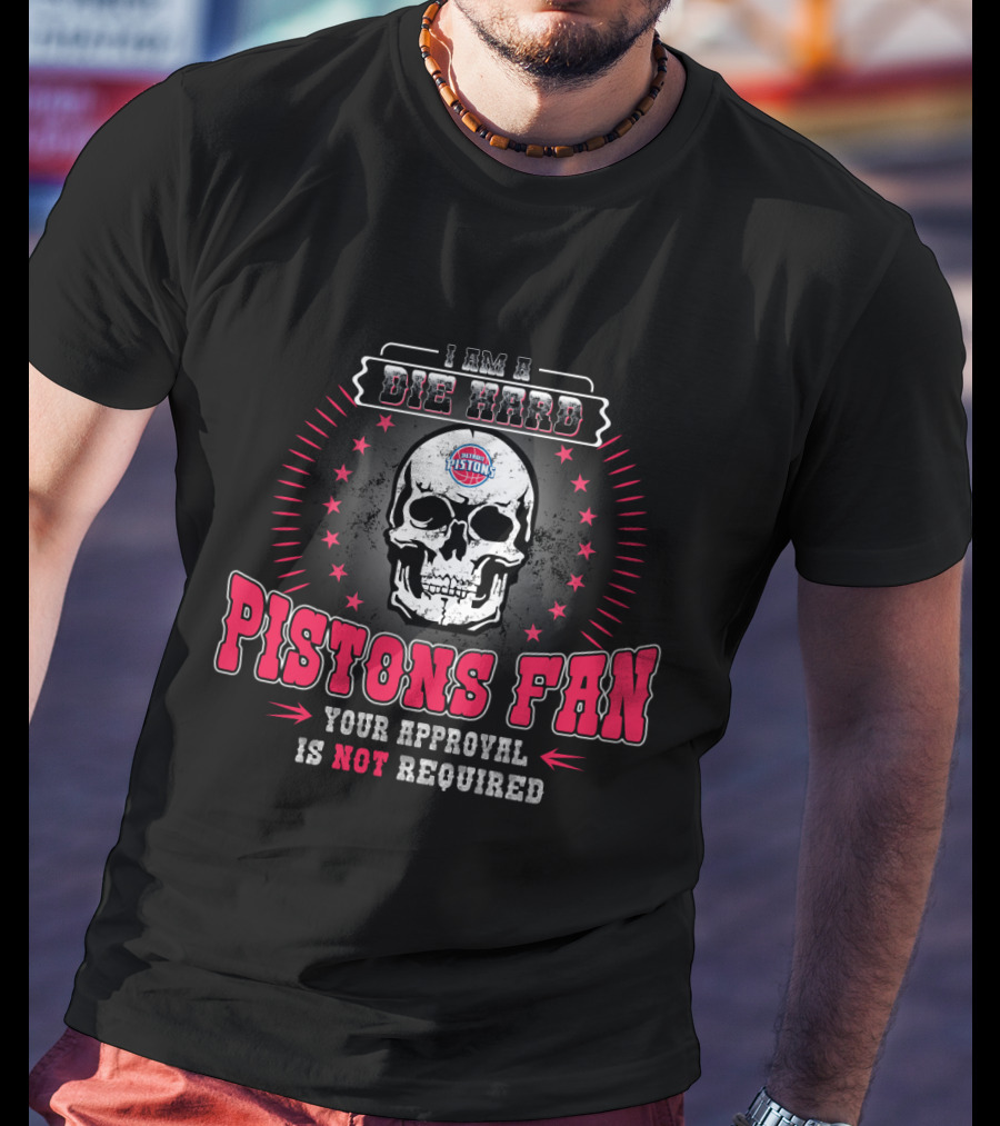 I Am A Die Hard Pistons Fan Your Approval Is Not Required T-Shirt