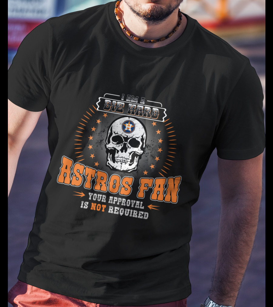 I Am A Die Hard Astros Fan Your Approval Is Not Required T-Shirt