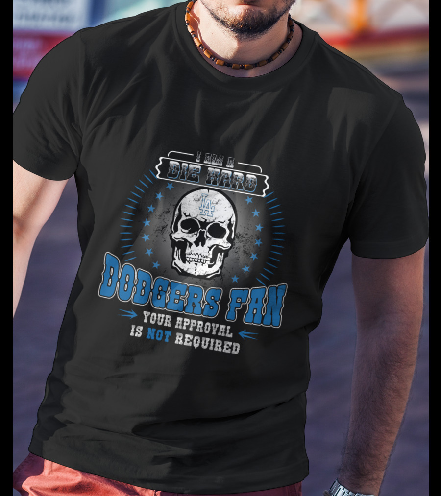 I Am A Die Hard Dodgers Fan Your Approval Is Not Required T-Shirt