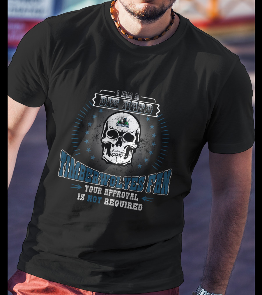 I Am A Die Hard Timberwolves Fan Your Approval Is Not Required T-Shirt