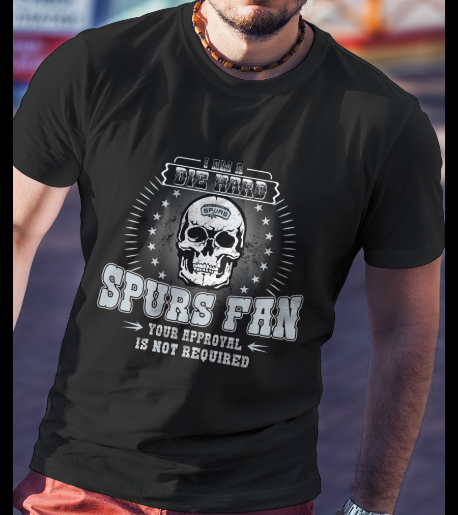 I Am A Die Hard Spurs Fan Your Approval Is Not Required T-Shirt