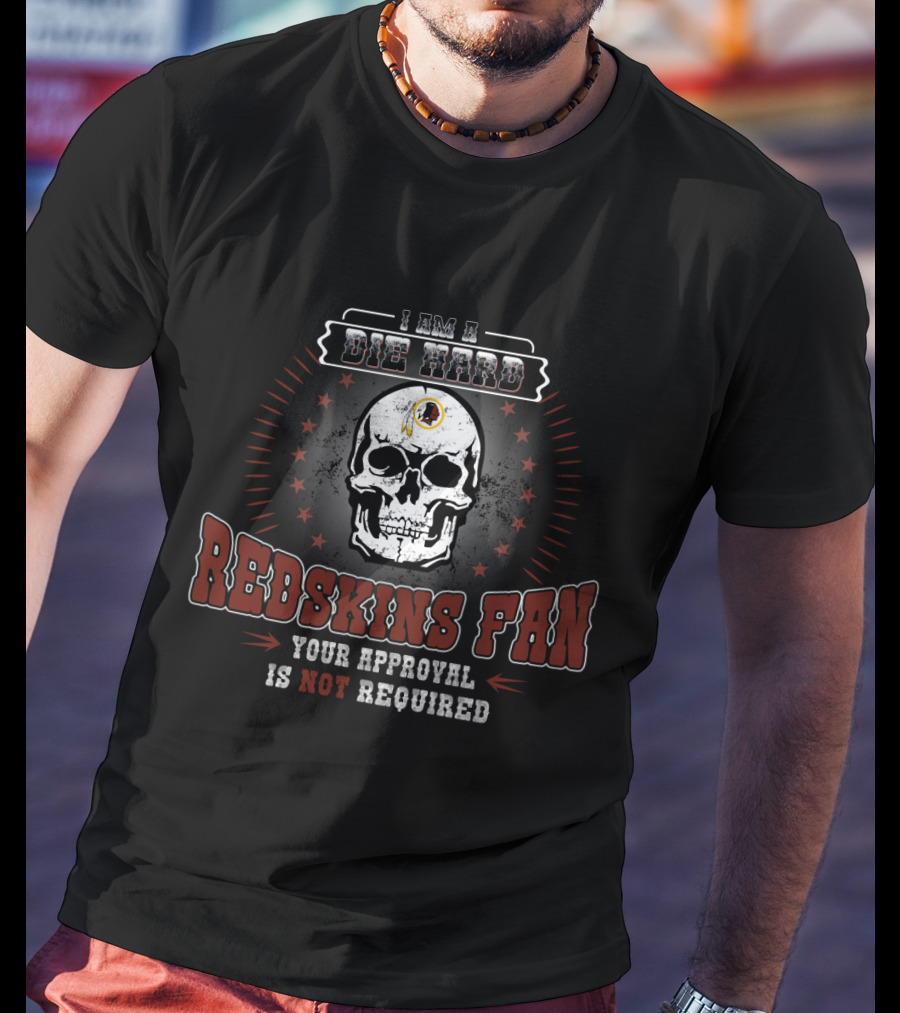 I Am A Die Hard Redskins Fan Your Approval Is Not Required T-Shirt