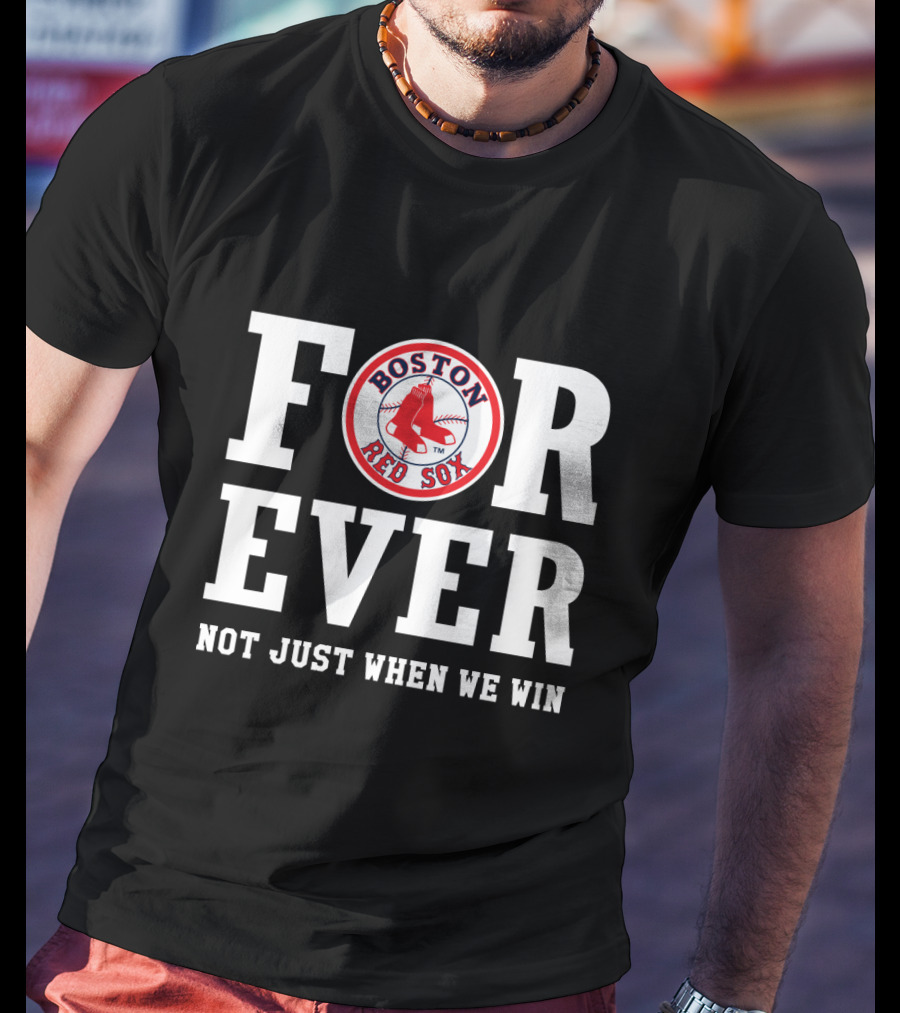 Boston Red Sox For Ever Not Just When We Win T-Shirt