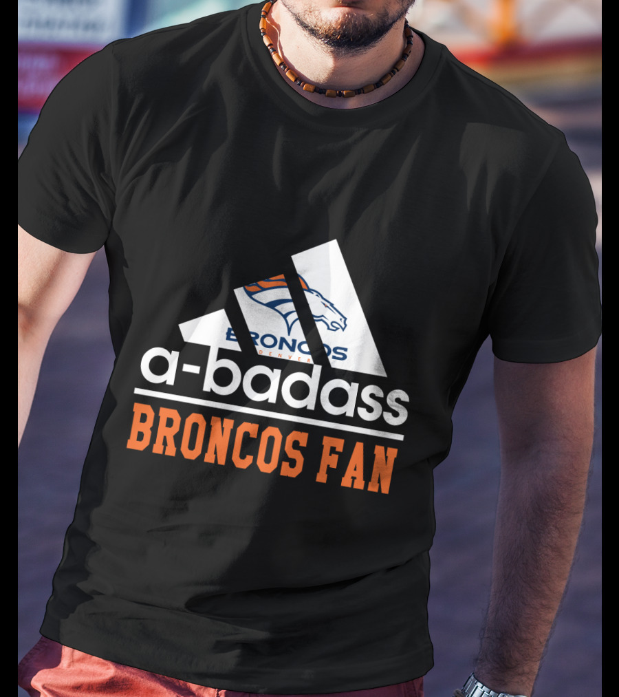 Denver Broncos A-Badass Broncos Fan T-Shirt