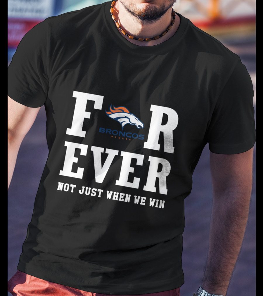 Denver Broncos Forever Not Just When We Win Fan Loyalty T-Shirt