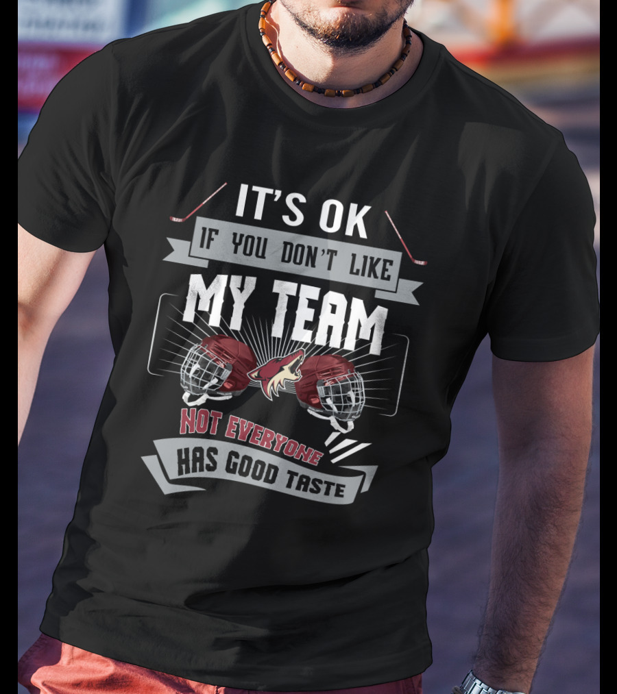 It's OK If You Don't Like My Team Not Everyone Has Good Taste Arizona Coyotes Fans T-Shirt