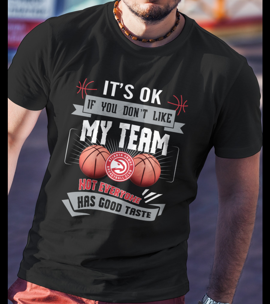 It's Ok If You Don't Like My Team Atlanta Hawks Basketball Club Not Everyone Has Good Taste T-Shirt
