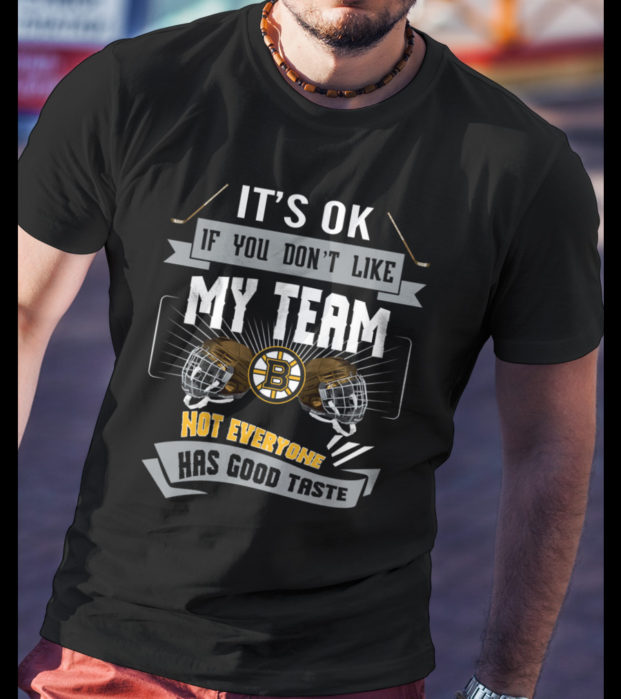 It's OK If You Don't Like My Team Boston Bruins Not Everyone Has Good Taste T-Shirt