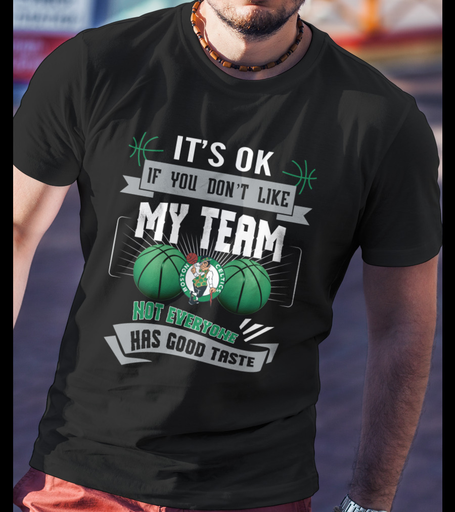 It's Ok If You Don't Like My Team Boston Celtics Not Everyone Has Good Taste T-Shirt