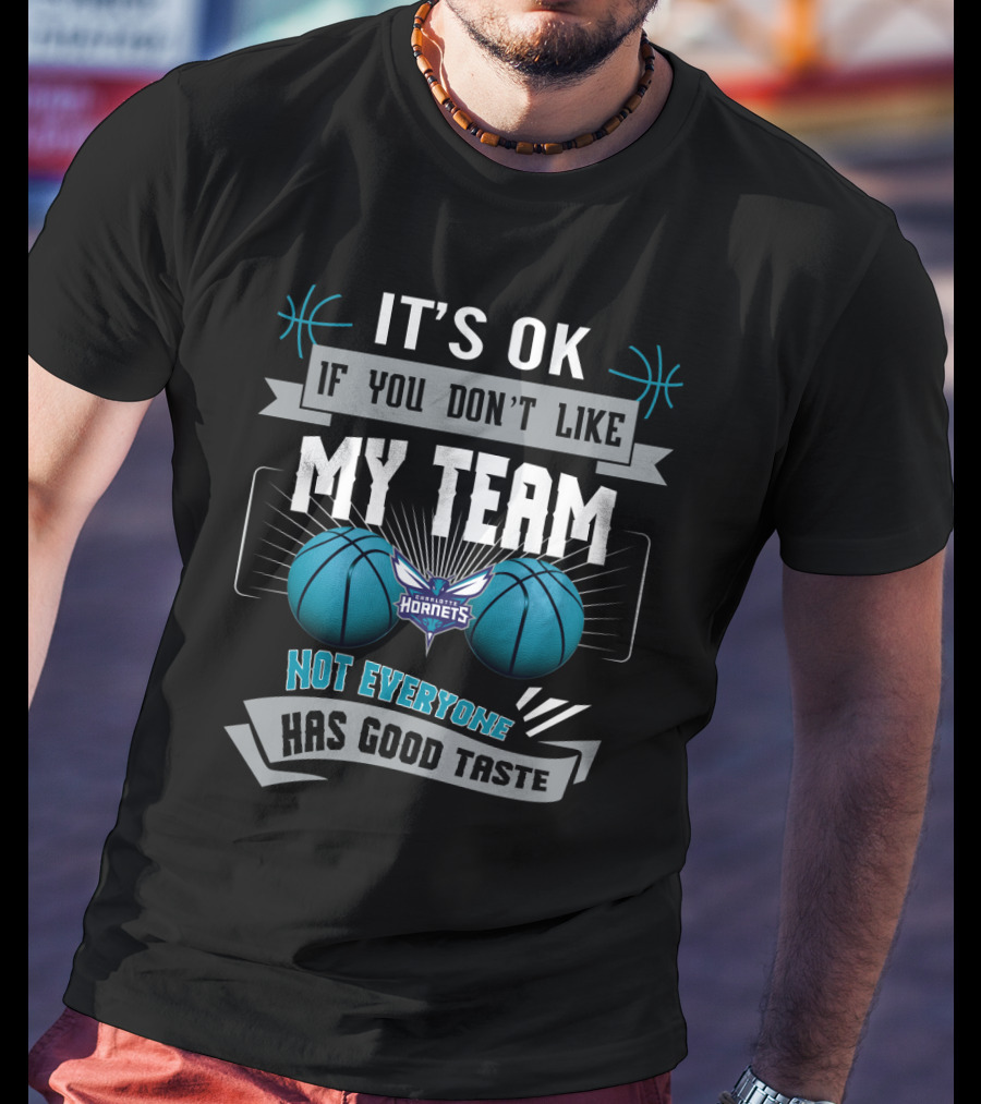 It's Ok If You Don't Like My Team Charlotte Hornets Not Everyone Has Good Taste T-Shirt