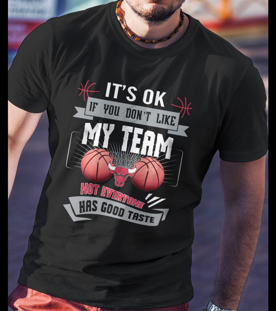 It's Ok If You Don't Like My Team Chicago Bulls Not Everyone Has Good Taste T-Shirt
