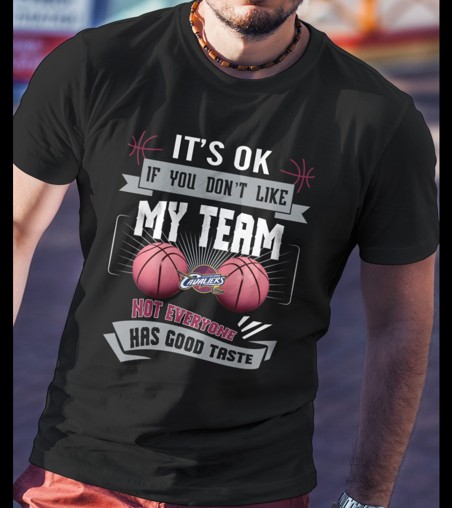 It's Ok If You Don't Like My Team Cavaliers Not Everyone Has Good Taste T-Shirt